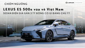 Lexus ES 500e 2026 có mặt tại Việt Nam – Sedan điện giá gần 3 tỷ đồng có gì đáng chú ý